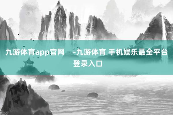 九游体育app官网    -九游体育 手机娱乐最全平台 登录入口